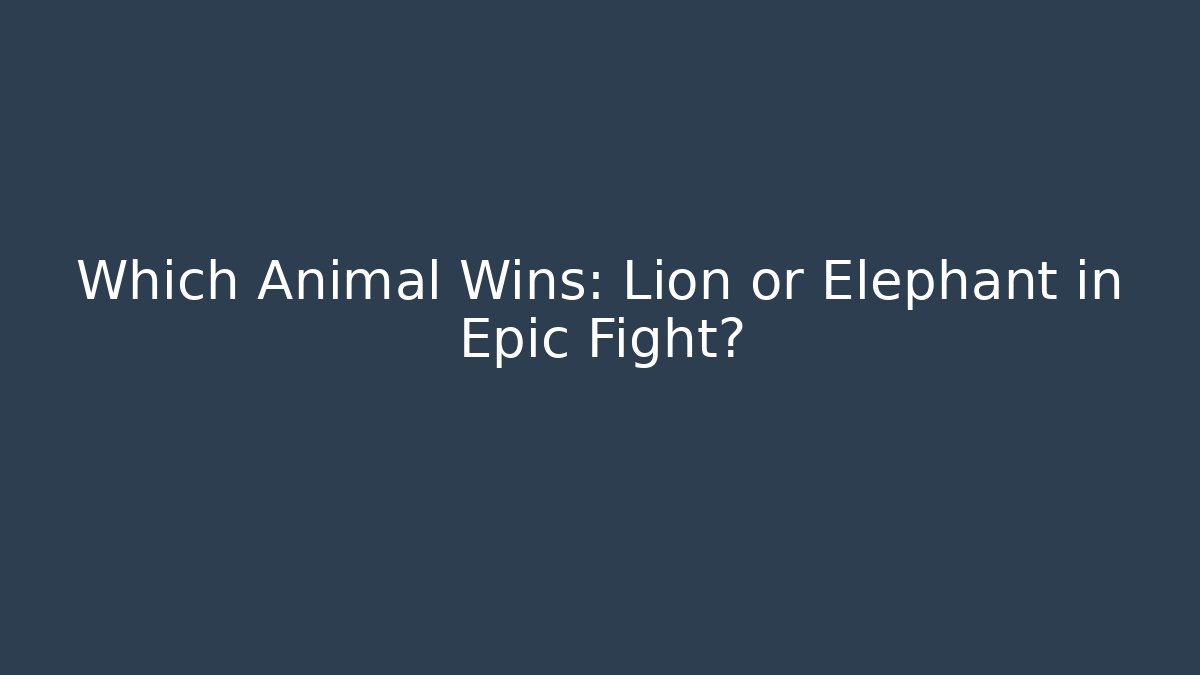 Which Animal Wins: Lion or Elephant in Epic Fight?