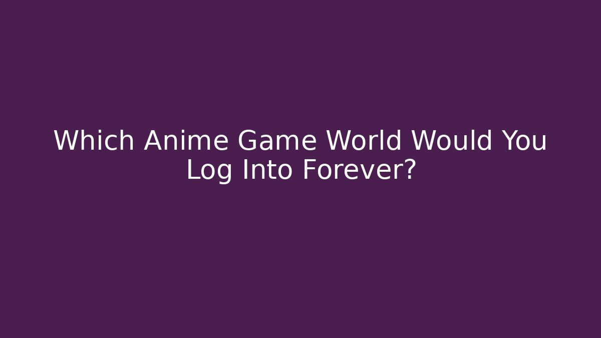 Which Anime Game World Would You Log Into Forever?