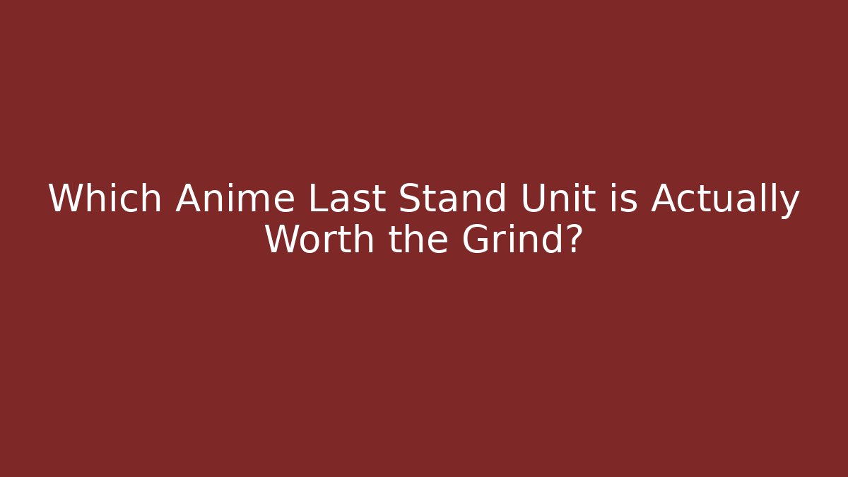 Which Anime Last Stand Unit is Actually Worth the Grind?