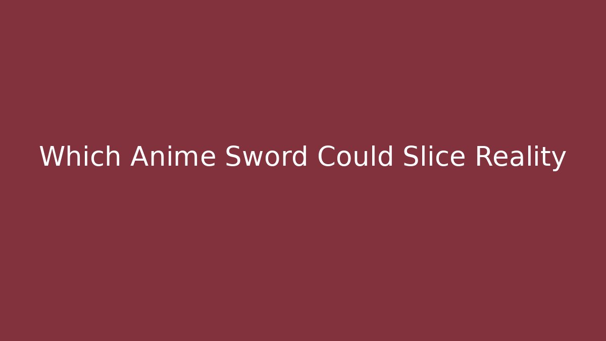 Which Anime Sword Could Slice Reality