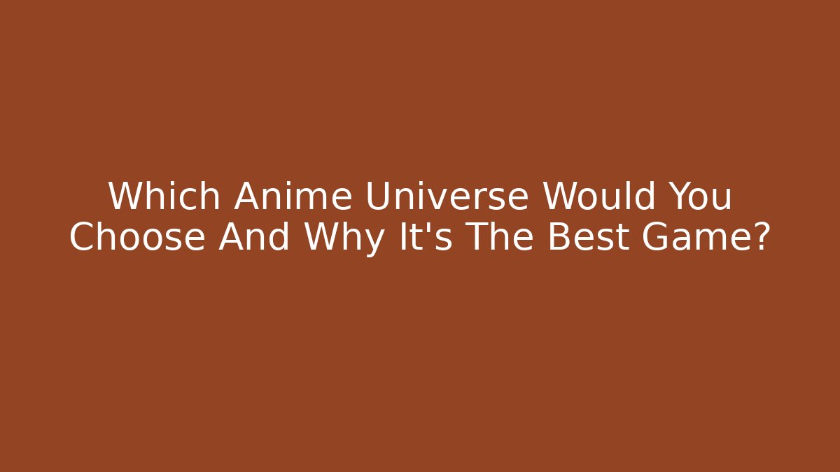 Which Anime Universe Would You Choose And Why It's The Best Game?