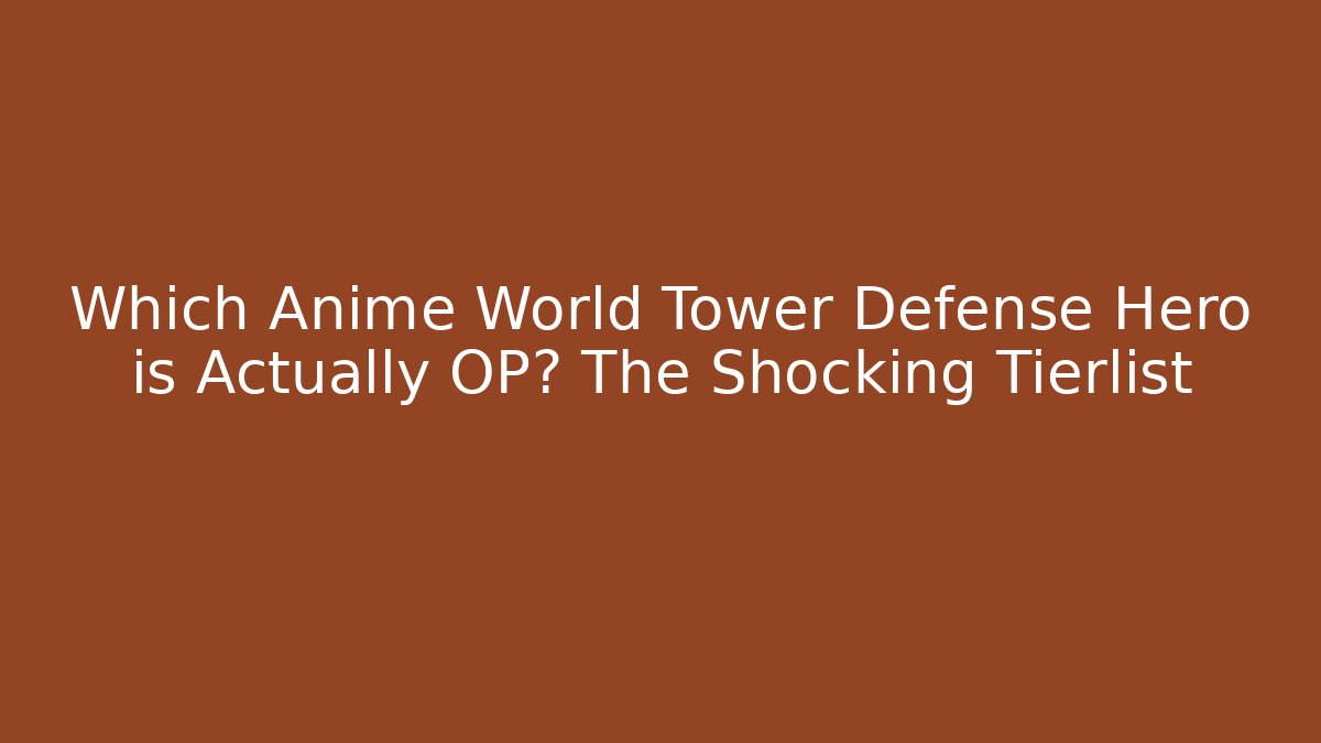 Which Anime World Tower Defense Hero is Actually OP? The Shocking Tierlist