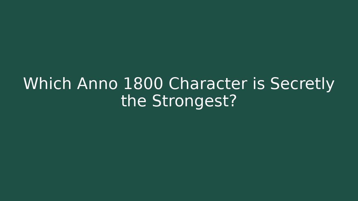 Which Anno 1800 Character is Secretly the Strongest?