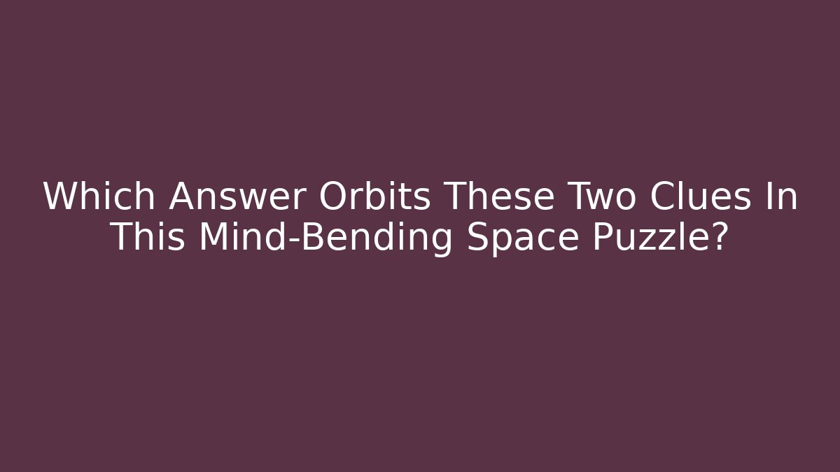 Which Answer Orbits These Two Clues In This Mind-Bending Space Puzzle? - Create More Assets