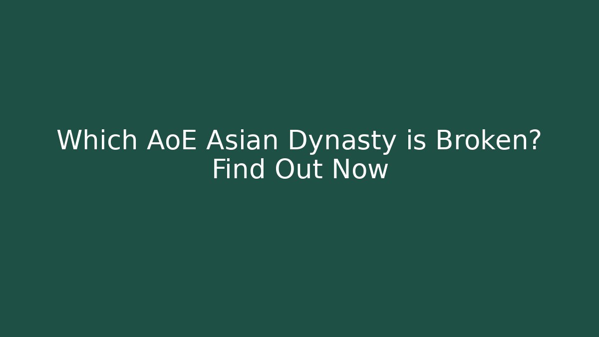 Which AoE Asian Dynasty is Broken? Find Out Now