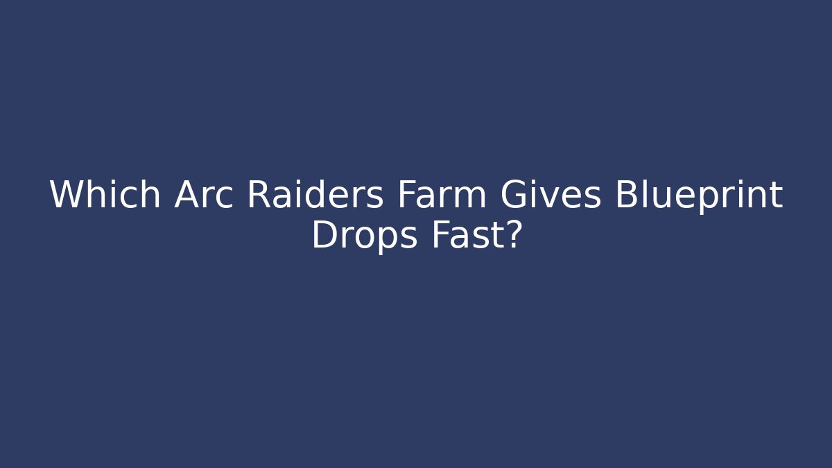 Which Arc Raiders Farm Gives Blueprint Drops Fast? - Create More Assets