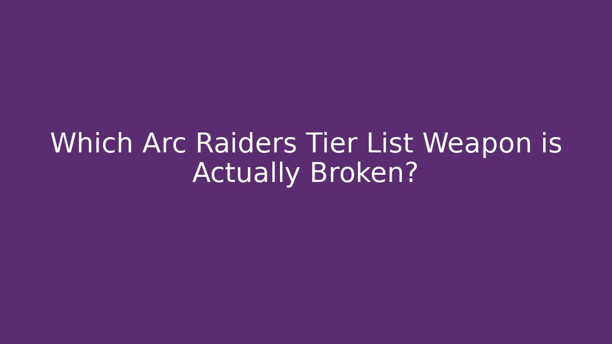 Which Arc Raiders Tier List Weapon is Actually Broken?