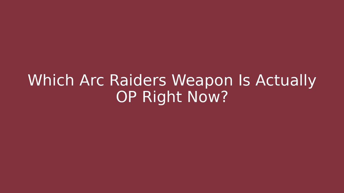 Which Arc Raiders Weapon Is Actually OP Right Now?