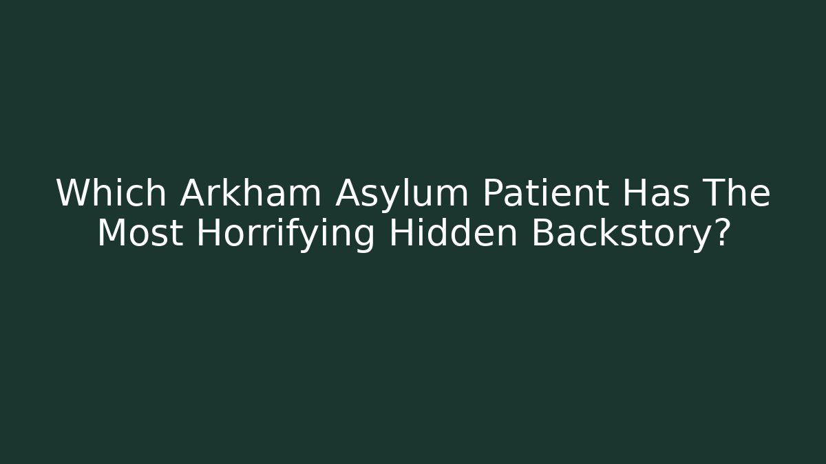 Which Arkham Asylum Patient Has The Most Horrifying Hidden Backstory?