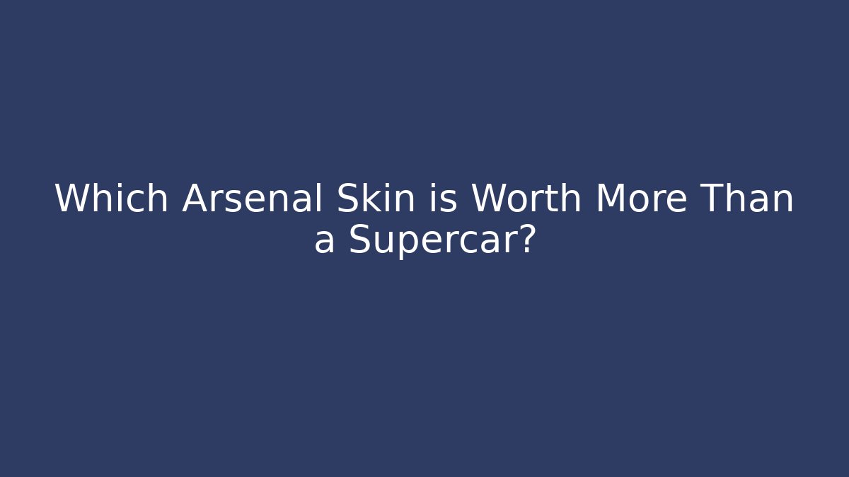 Which Arsenal Skin is Worth More Than a Supercar?