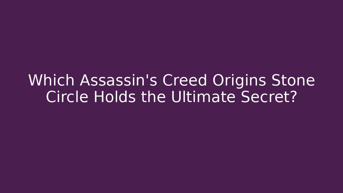Which Assassin's Creed Origins Stone Circle Holds the Ultimate Secret?