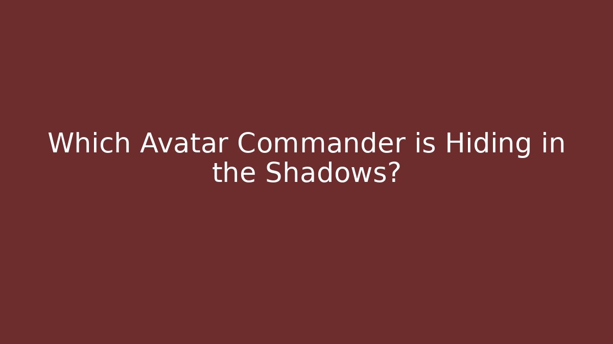 Which Avatar Commander is Hiding in the Shadows?