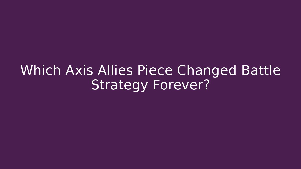 Which Axis Allies Piece Changed Battle Strategy Forever?