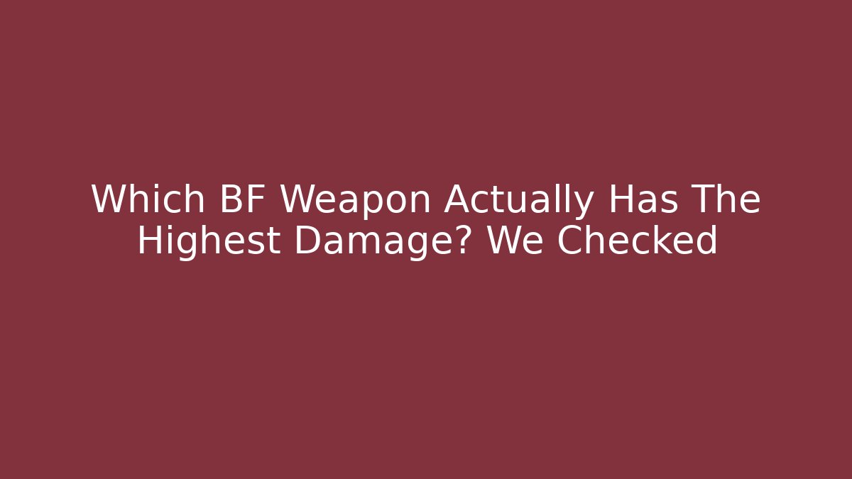Which BF Weapon Actually Has The Highest Damage? We Checked