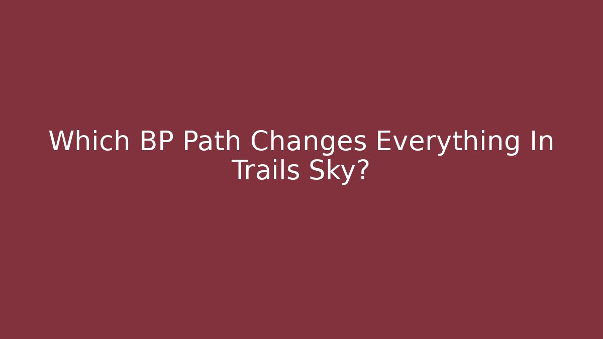Which BP Path Changes Everything In Trails Sky?