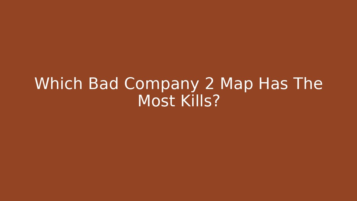 Which Bad Company 2 Map Has The Most Kills?
