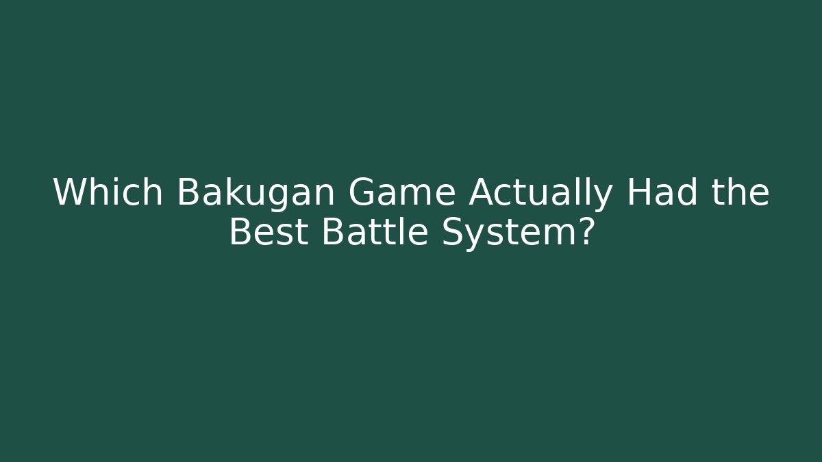 Which Bakugan Game Actually Had the Best Battle System?