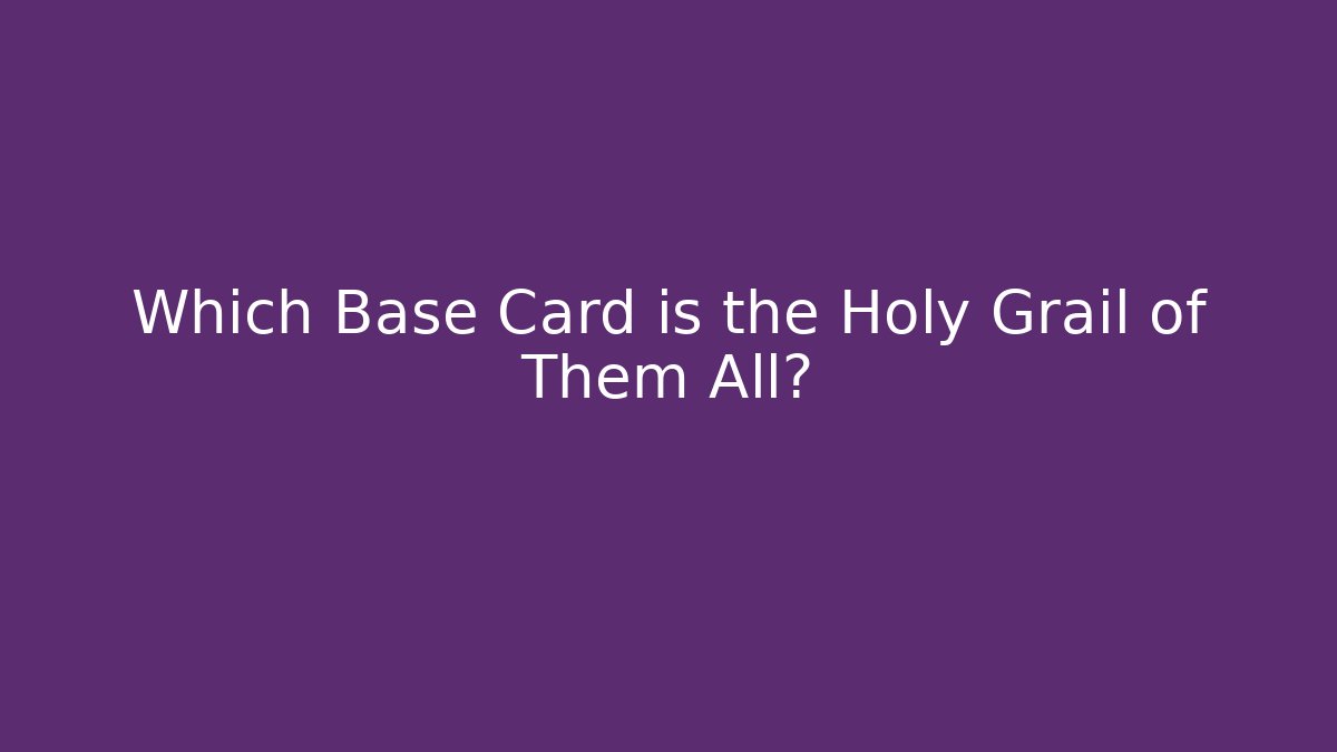 Which Base Card is the Holy Grail of Them All?