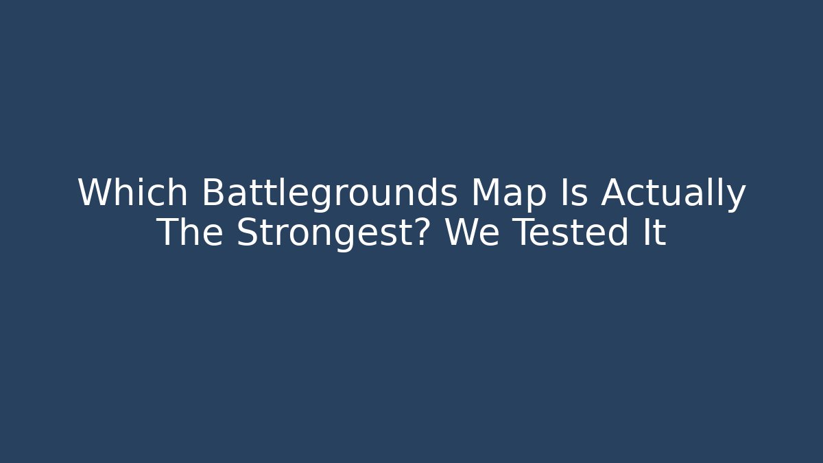 Which Battlegrounds Map Is Actually The Strongest? We Tested It