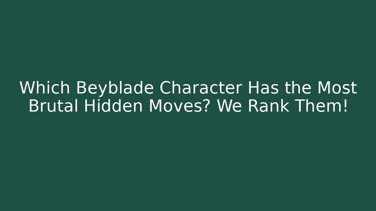 Which Beyblade Character Has the Most Brutal Hidden Moves? We Rank Them!