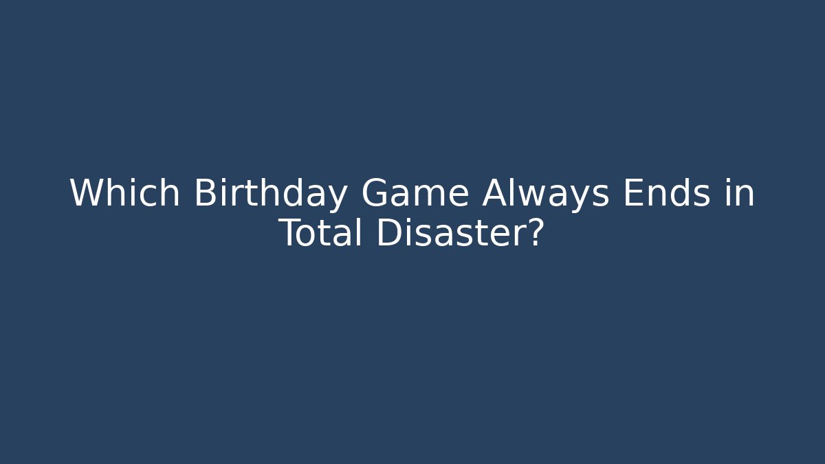 Which Birthday Game Always Ends in Total Disaster?