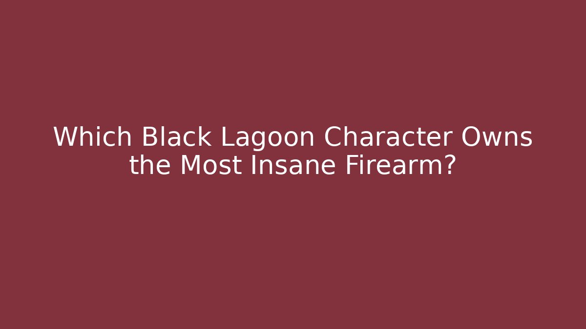 Which Black Lagoon Character Owns the Most Insane Firearm?