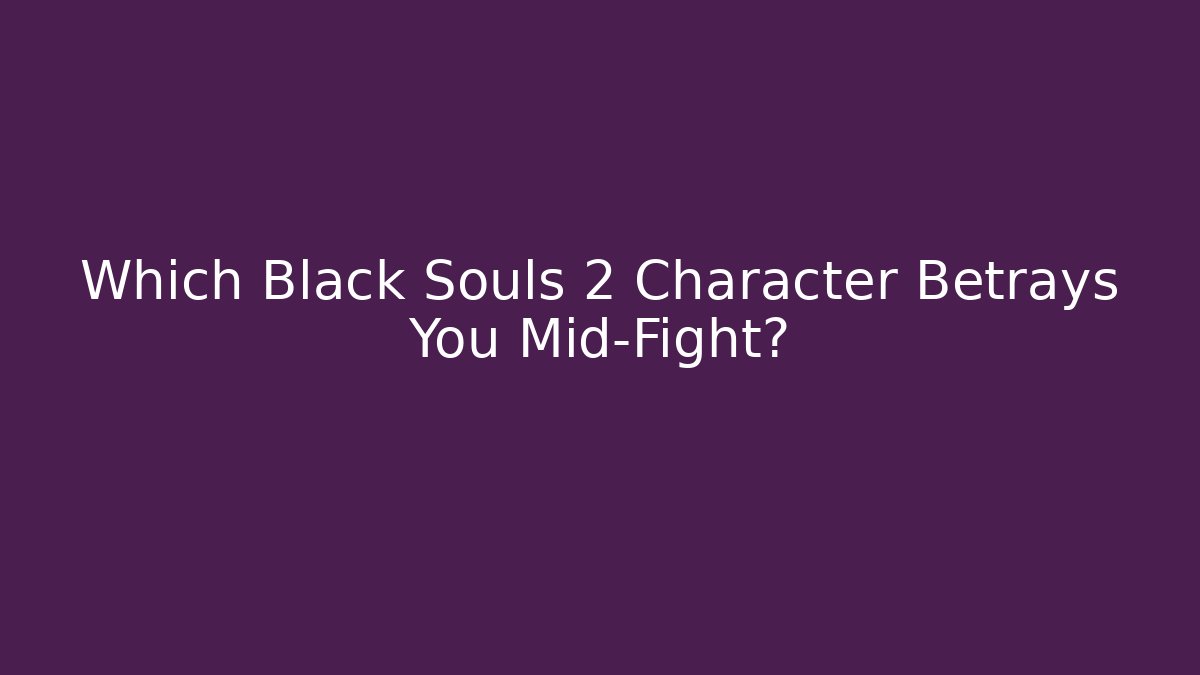 Which Black Souls 2 Character Betrays You Mid-Fight?