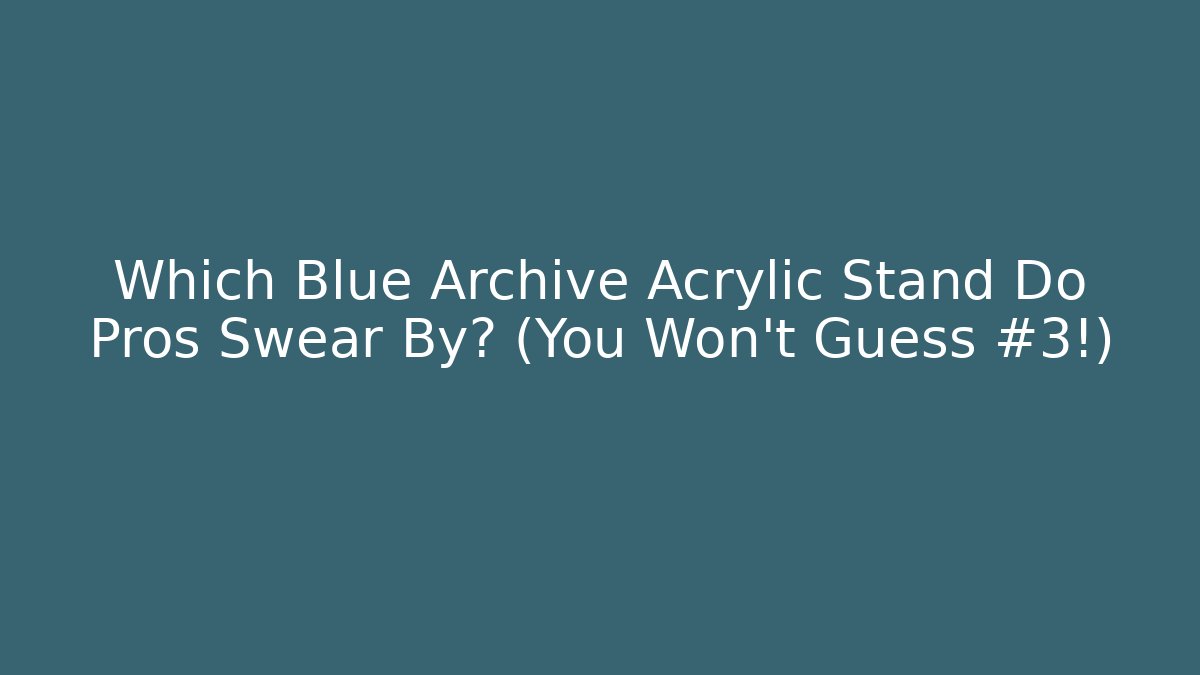 Which Blue Archive Acrylic Stand Do Pros Swear By? (You Won't Guess #3!)