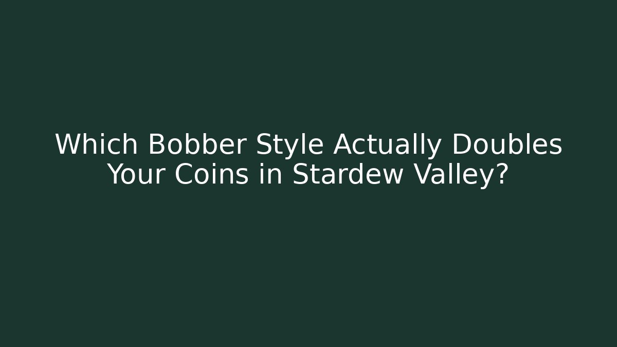 Which Bobber Style Actually Doubles Your Coins in Stardew Valley?