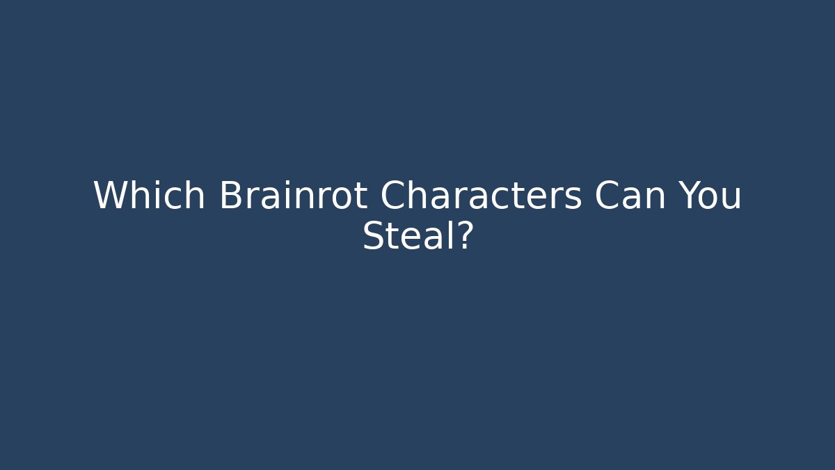 Which Brainrot Characters Can You Steal?