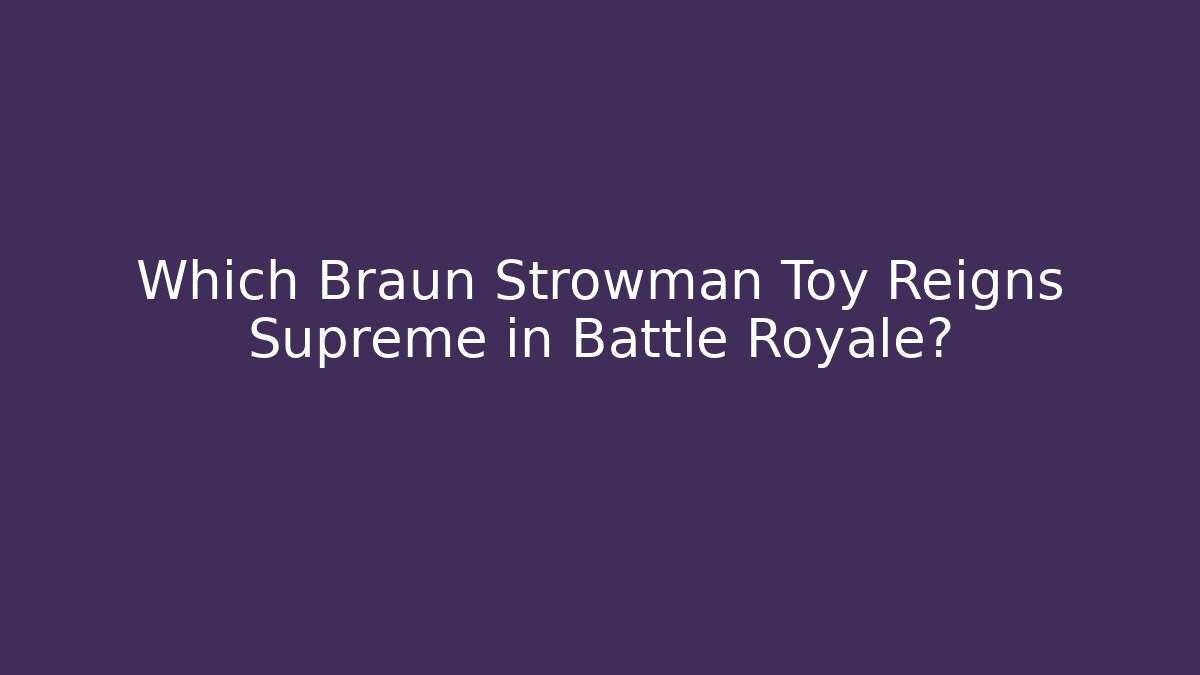 Which Braun Strowman Toy Reigns Supreme in Battle Royale?