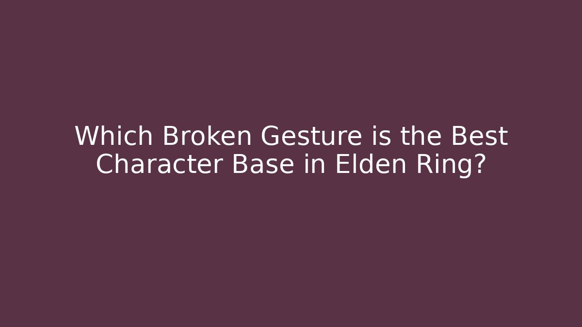 Which Broken Gesture is the Best Character Base in Elden Ring?