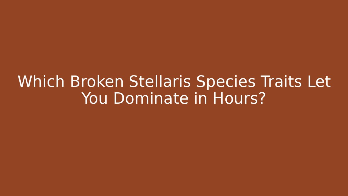 Which Broken Stellaris Species Traits Let You Dominate in Hours?