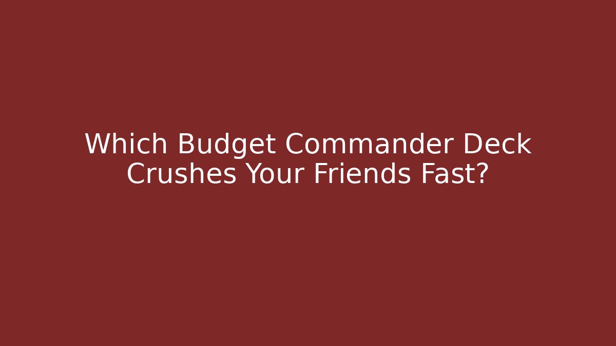Which Budget Commander Deck Crushes Your Friends Fast? - Create More Assets
