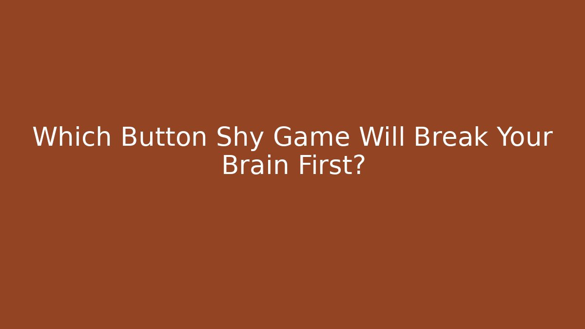 Which Button Shy Game Will Break Your Brain First?
