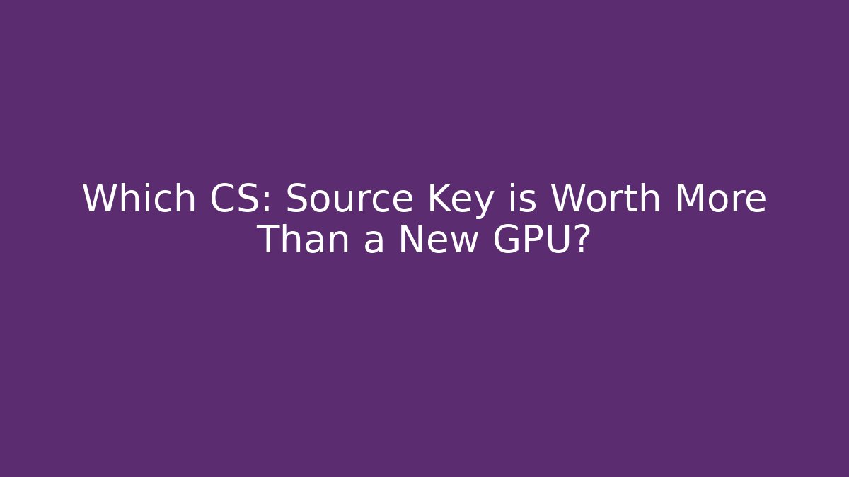 Which CS: Source Key is Worth More Than a New GPU? - Create More Assets