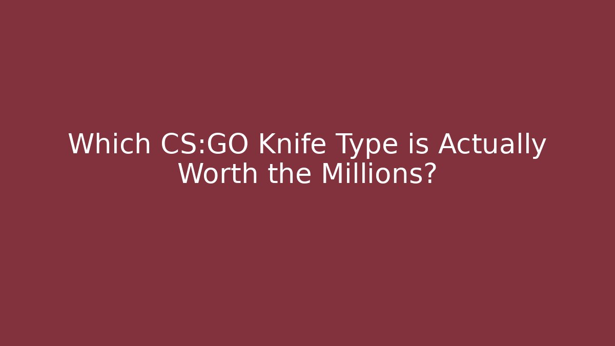 Which CS:GO Knife Type is Actually Worth the Millions?