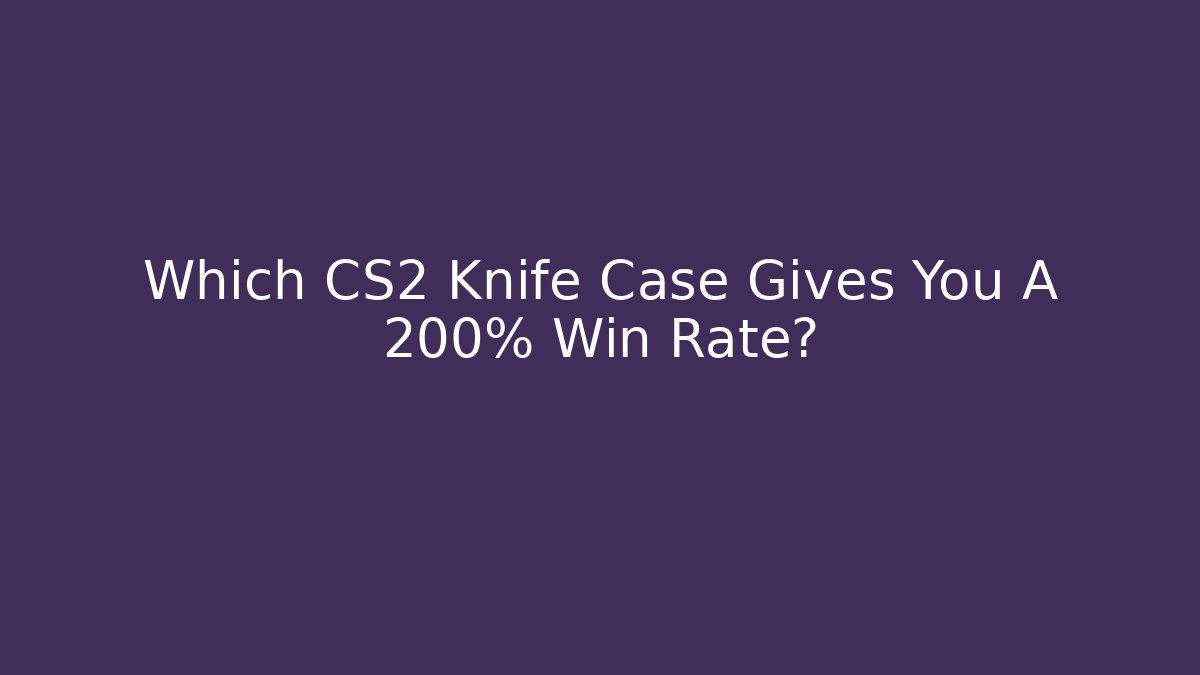Which CS2 Knife Case Gives You A 200% Win Rate?