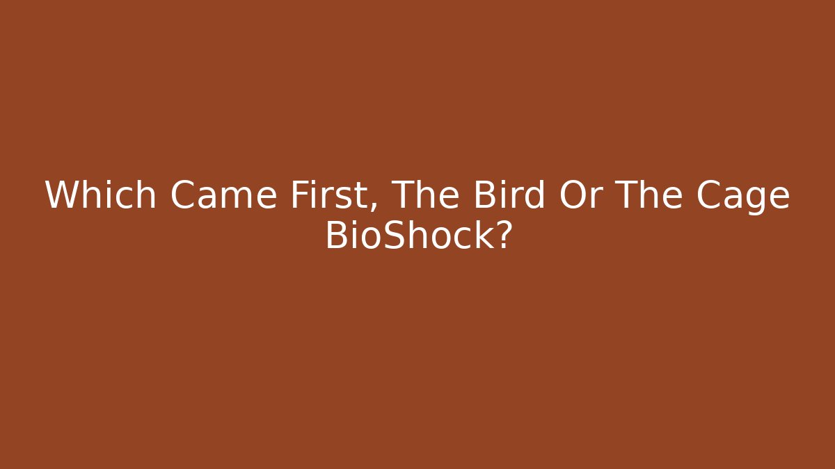 Which Came First, The Bird Or The Cage BioShock?