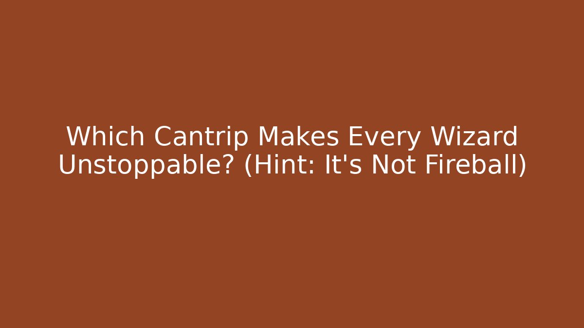 Which Cantrip Makes Every Wizard Unstoppable? (Hint: It's Not Fireball)
