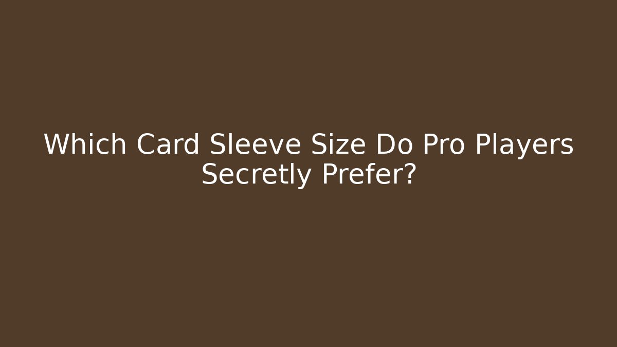 Which Card Sleeve Size Do Pro Players Secretly Prefer?