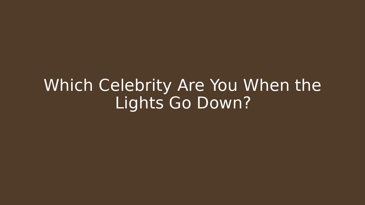 Which Celebrity Are You When the Lights Go Down?