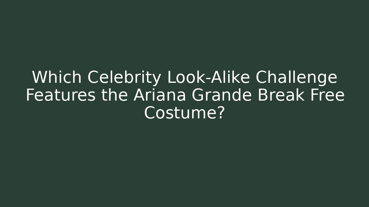 Which Celebrity Look-Alike Challenge Features the Ariana Grande Break Free Costume?