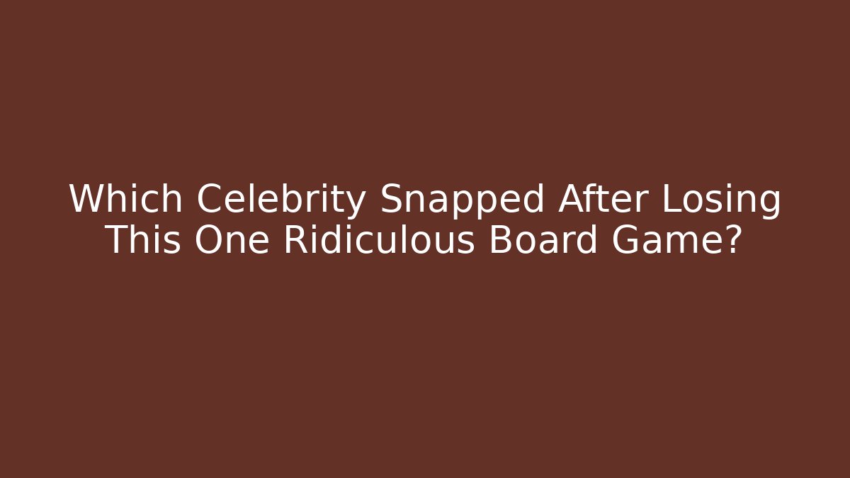Which Celebrity Snapped After Losing This One Ridiculous Board Game? - Create More Assets