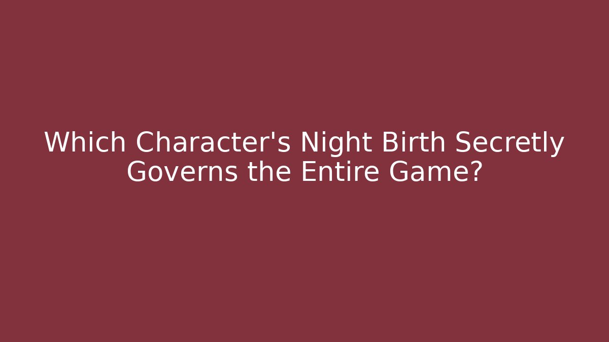 Which Character’s Night Birth Secretly Governs the Entire Game?