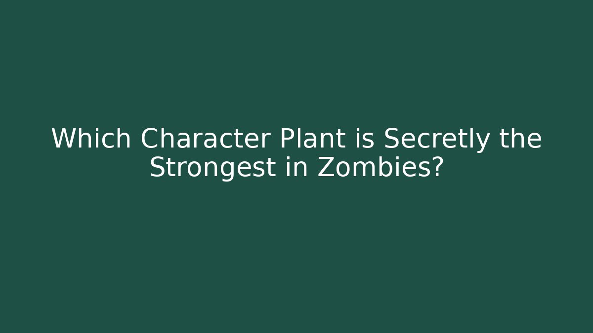 Which Character Plant is Secretly the Strongest in Zombies?