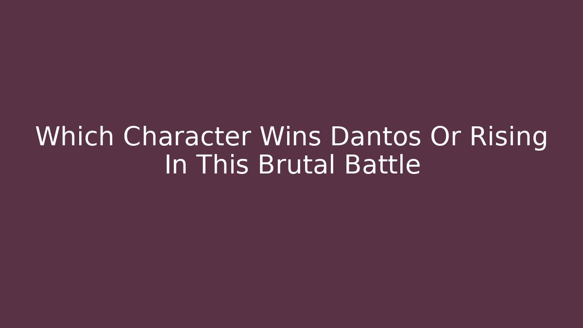 Which Character Wins Dantos Or Rising In This Brutal Battle