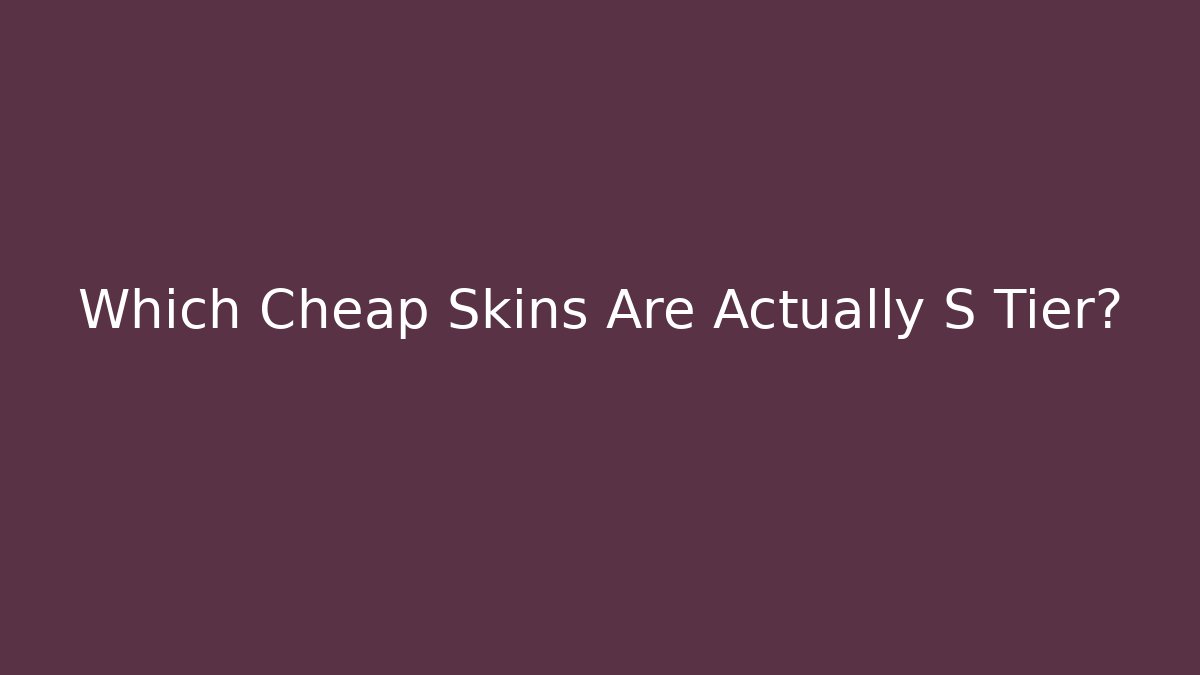 Which Cheap Skins Are Actually S Tier?