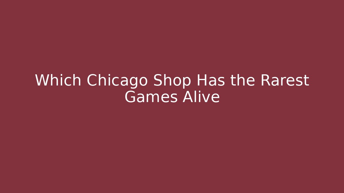 Which Chicago Shop Has the Rarest Games Alive