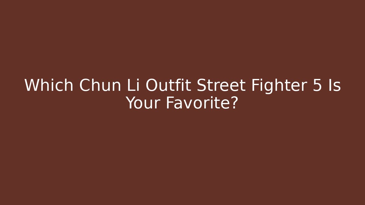 Which Chun Li Outfit Street Fighter 5 Is Your Favorite?